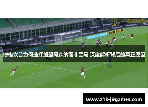 博格坎普为何选择加盟阿森纳而非皇马 深度解析背后的真正原因