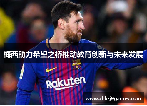 梅西助力希望之桥推动教育创新与未来发展