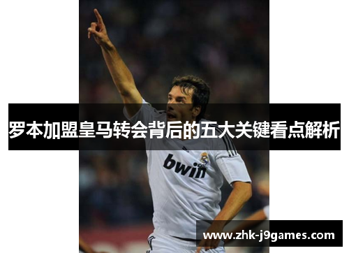 罗本加盟皇马转会背后的五大关键看点解析