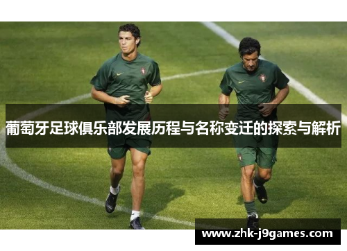 葡萄牙足球俱乐部发展历程与名称变迁的探索与解析