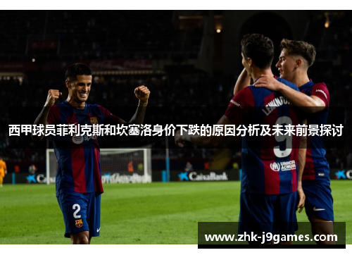 西甲球员菲利克斯和坎塞洛身价下跌的原因分析及未来前景探讨