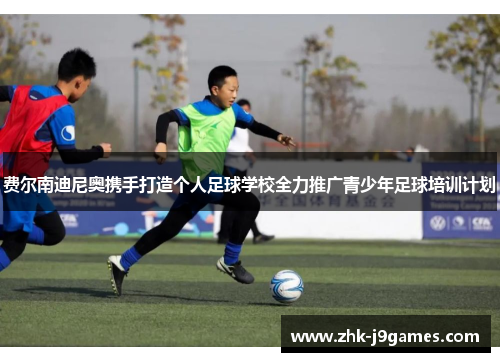 费尔南迪尼奥携手打造个人足球学校全力推广青少年足球培训计划