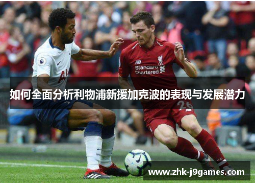 如何全面分析利物浦新援加克波的表现与发展潜力