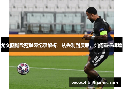 尤文图斯欧冠耻辱纪录解析：从失利到反思，如何重振辉煌