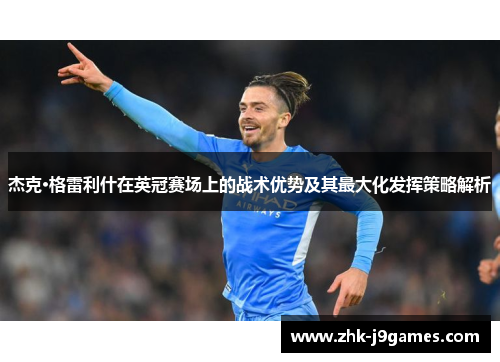 杰克·格雷利什在英冠赛场上的战术优势及其最大化发挥策略解析