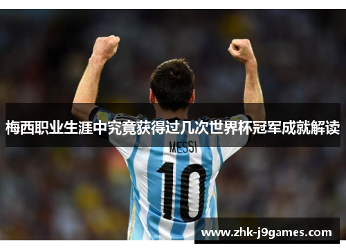 梅西职业生涯中究竟获得过几次世界杯冠军成就解读