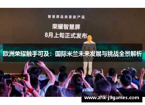 欧洲荣耀触手可及：国际米兰未来发展与挑战全景解析