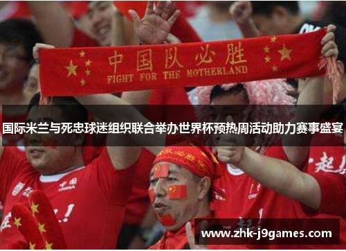 国际米兰与死忠球迷组织联合举办世界杯预热周活动助力赛事盛宴
