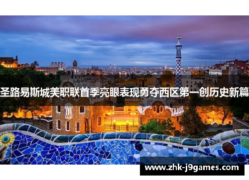 圣路易斯城美职联首季亮眼表现勇夺西区第一创历史新篇