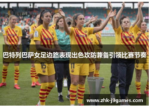 巴特列巴萨女足边路表现出色攻防兼备引领比赛节奏