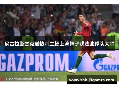 尼古拉斯杰克逊热刺主场上演帽子戏法助球队大胜 尼古拉斯杰克逊热刺主场上演帽子戏法助球队大胜