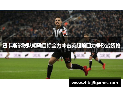纽卡斯尔联队明确目标全力冲击英超前四力争欧战资格